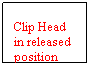 Text Box: Clip Head in released position