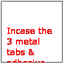 Text Box: Incase the 3 metal tabs & adhesive strips with epoxy.