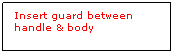 Text Box: Insert guard between handle & body